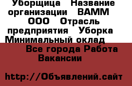 Уборщица › Название организации ­ ВАММ  , ООО › Отрасль предприятия ­ Уборка › Минимальный оклад ­ 15 000 - Все города Работа » Вакансии   